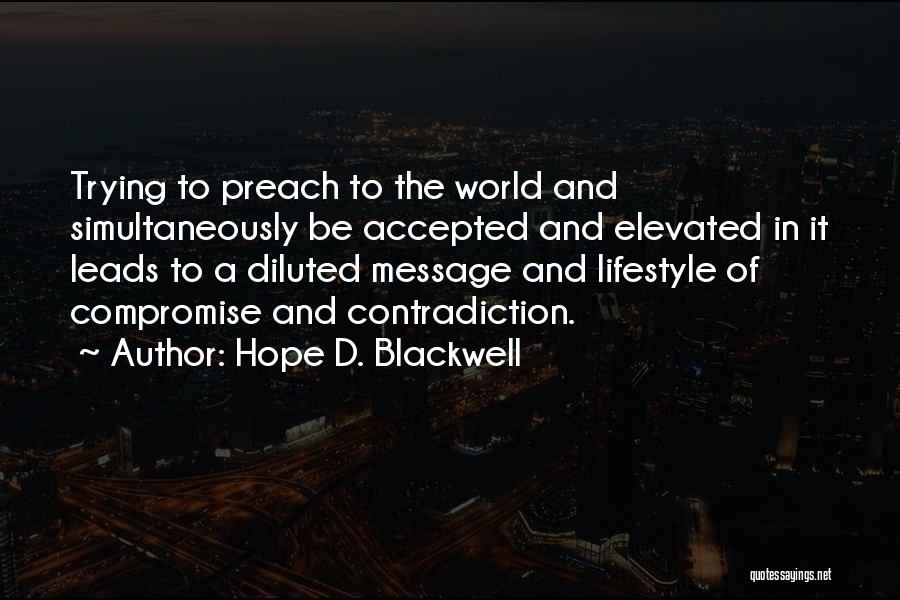 Hope D. Blackwell Quotes: Trying To Preach To The World And Simultaneously Be Accepted And Elevated In It Leads To A Diluted Message And