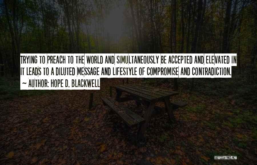 Hope D. Blackwell Quotes: Trying To Preach To The World And Simultaneously Be Accepted And Elevated In It Leads To A Diluted Message And