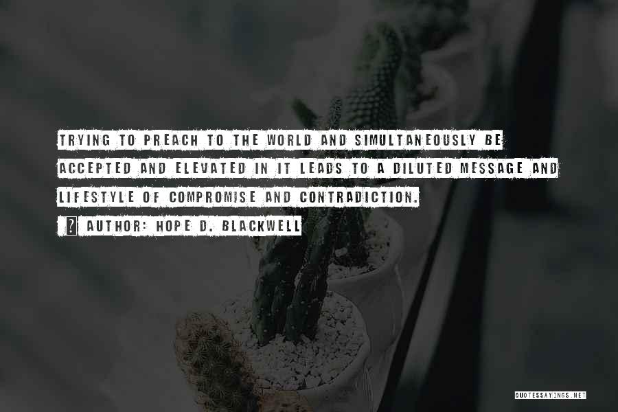 Hope D. Blackwell Quotes: Trying To Preach To The World And Simultaneously Be Accepted And Elevated In It Leads To A Diluted Message And