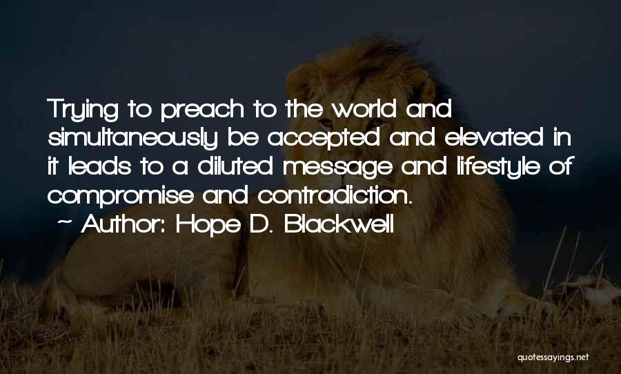 Hope D. Blackwell Quotes: Trying To Preach To The World And Simultaneously Be Accepted And Elevated In It Leads To A Diluted Message And