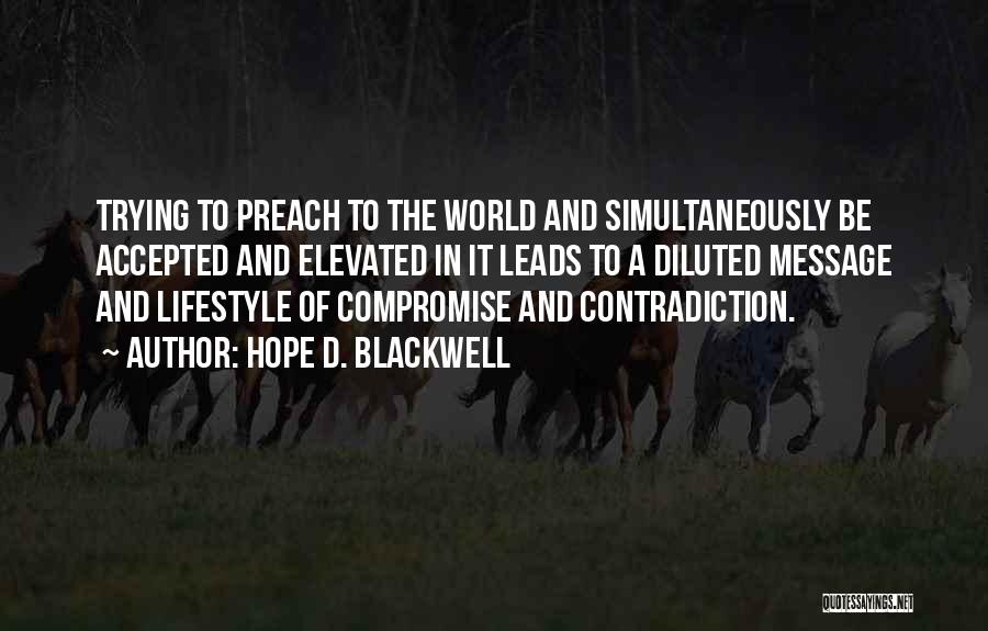 Hope D. Blackwell Quotes: Trying To Preach To The World And Simultaneously Be Accepted And Elevated In It Leads To A Diluted Message And