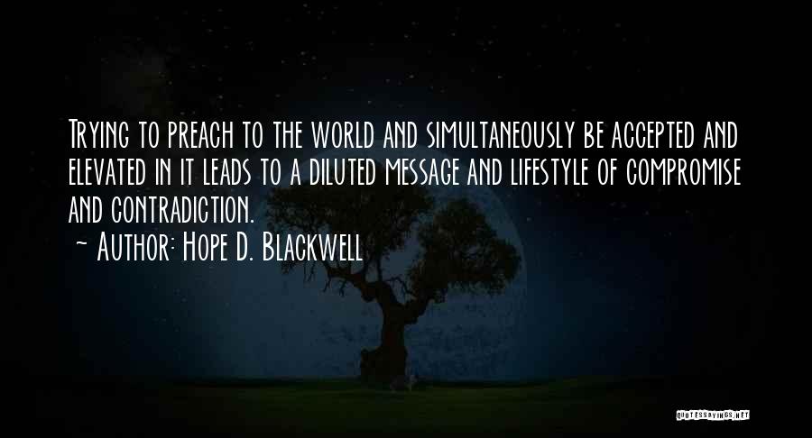 Hope D. Blackwell Quotes: Trying To Preach To The World And Simultaneously Be Accepted And Elevated In It Leads To A Diluted Message And