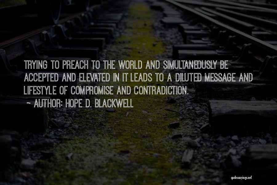 Hope D. Blackwell Quotes: Trying To Preach To The World And Simultaneously Be Accepted And Elevated In It Leads To A Diluted Message And