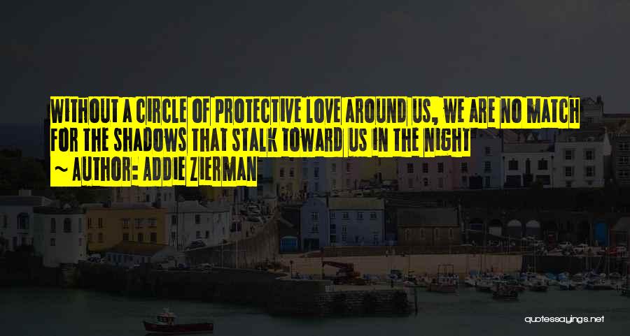 Addie Zierman Quotes: Without A Circle Of Protective Love Around Us, We Are No Match For The Shadows That Stalk Toward Us In