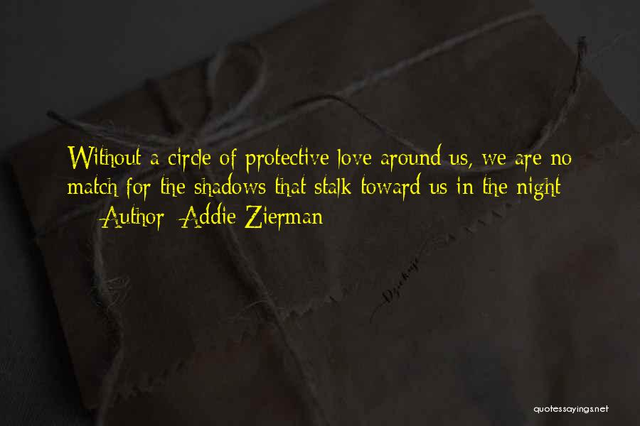 Addie Zierman Quotes: Without A Circle Of Protective Love Around Us, We Are No Match For The Shadows That Stalk Toward Us In