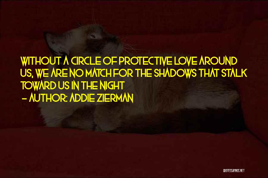 Addie Zierman Quotes: Without A Circle Of Protective Love Around Us, We Are No Match For The Shadows That Stalk Toward Us In