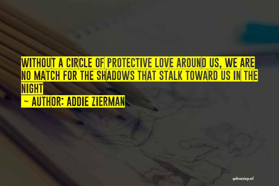 Addie Zierman Quotes: Without A Circle Of Protective Love Around Us, We Are No Match For The Shadows That Stalk Toward Us In