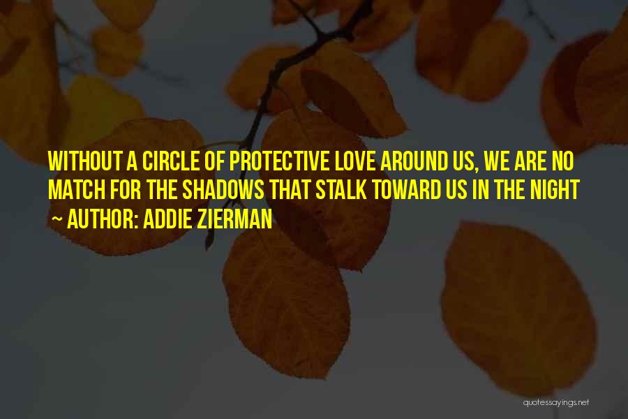 Addie Zierman Quotes: Without A Circle Of Protective Love Around Us, We Are No Match For The Shadows That Stalk Toward Us In