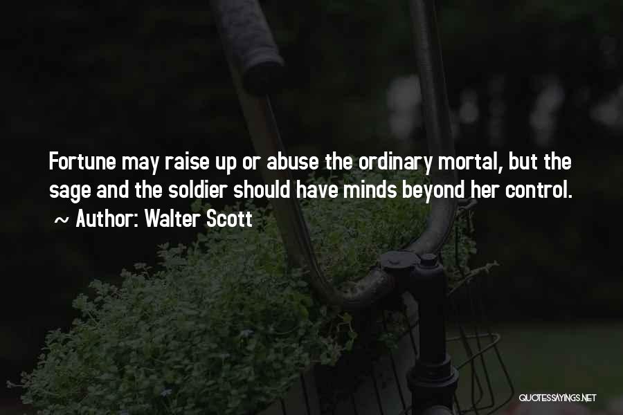 Walter Scott Quotes: Fortune May Raise Up Or Abuse The Ordinary Mortal, But The Sage And The Soldier Should Have Minds Beyond Her