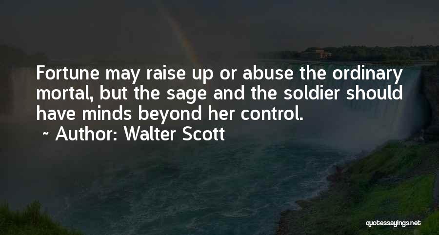 Walter Scott Quotes: Fortune May Raise Up Or Abuse The Ordinary Mortal, But The Sage And The Soldier Should Have Minds Beyond Her