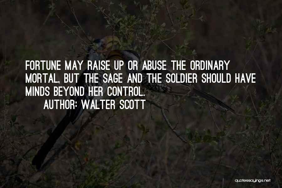 Walter Scott Quotes: Fortune May Raise Up Or Abuse The Ordinary Mortal, But The Sage And The Soldier Should Have Minds Beyond Her