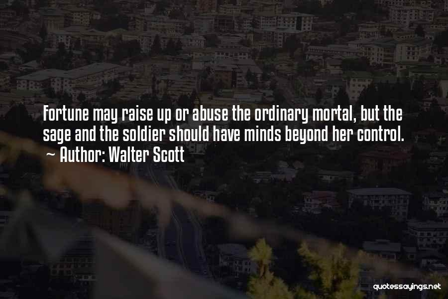 Walter Scott Quotes: Fortune May Raise Up Or Abuse The Ordinary Mortal, But The Sage And The Soldier Should Have Minds Beyond Her