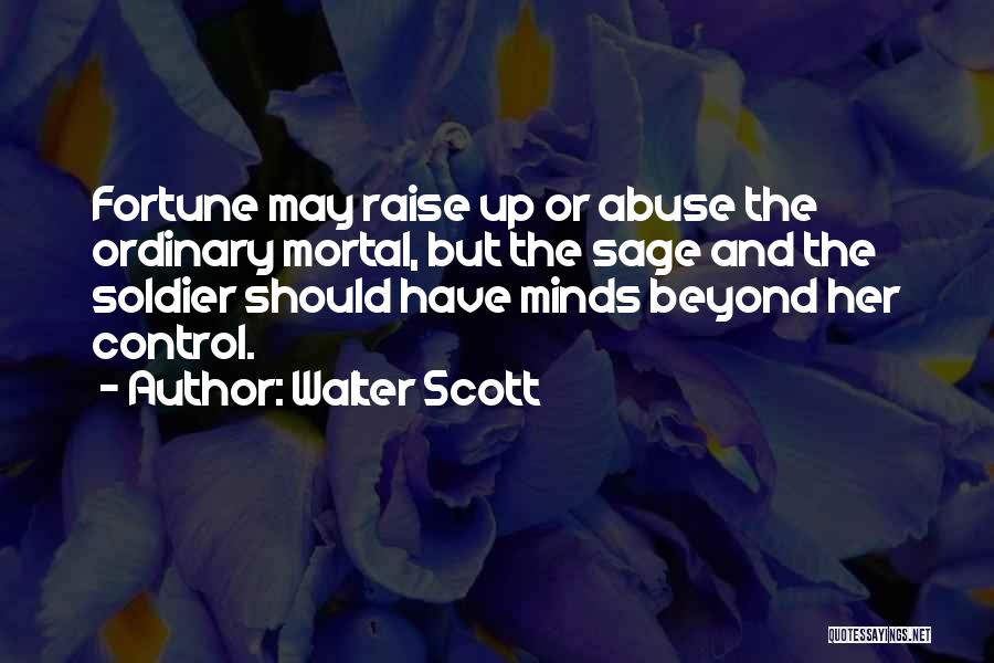 Walter Scott Quotes: Fortune May Raise Up Or Abuse The Ordinary Mortal, But The Sage And The Soldier Should Have Minds Beyond Her