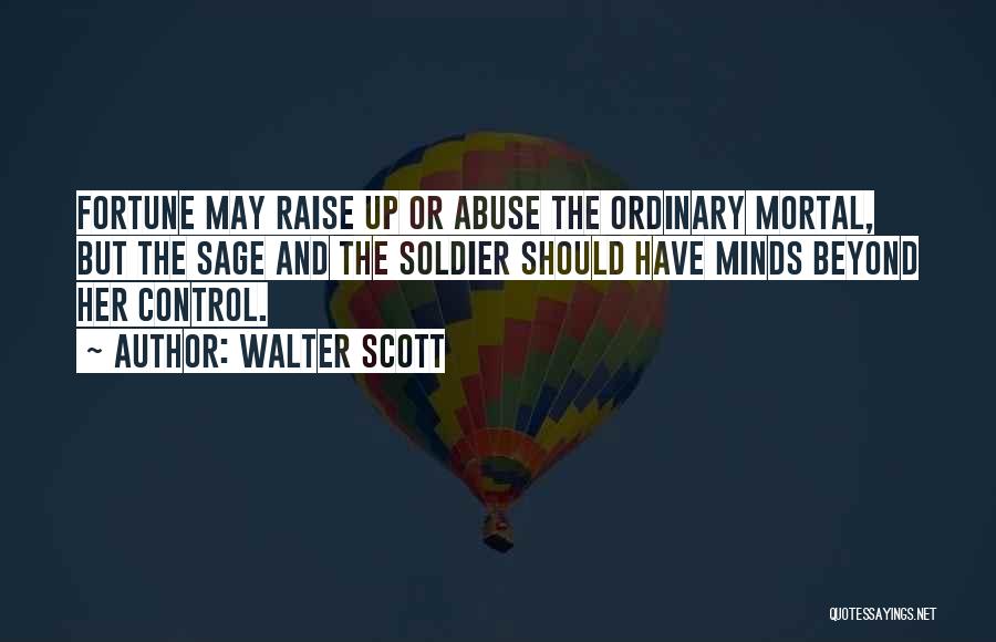 Walter Scott Quotes: Fortune May Raise Up Or Abuse The Ordinary Mortal, But The Sage And The Soldier Should Have Minds Beyond Her
