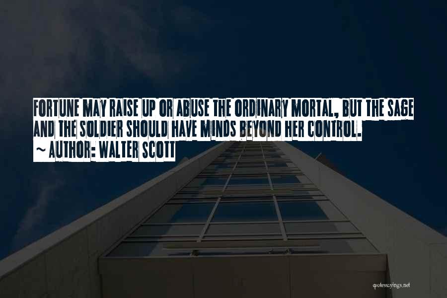 Walter Scott Quotes: Fortune May Raise Up Or Abuse The Ordinary Mortal, But The Sage And The Soldier Should Have Minds Beyond Her