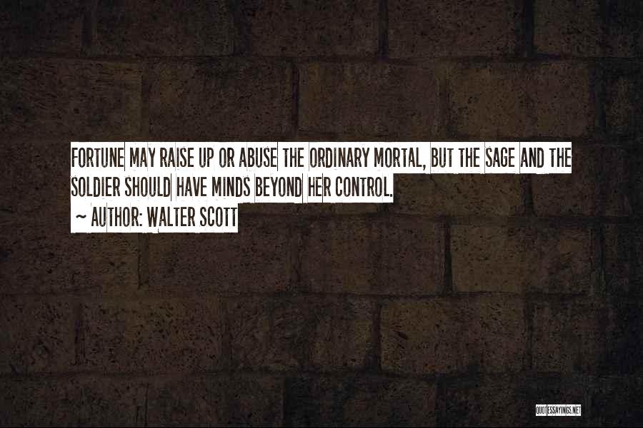 Walter Scott Quotes: Fortune May Raise Up Or Abuse The Ordinary Mortal, But The Sage And The Soldier Should Have Minds Beyond Her