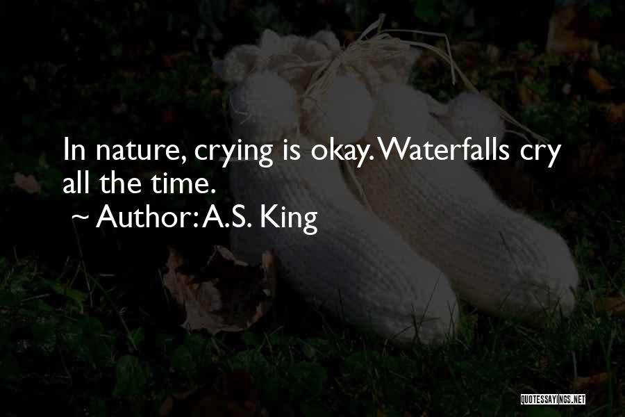 A.S. King Quotes: In Nature, Crying Is Okay. Waterfalls Cry All The Time.