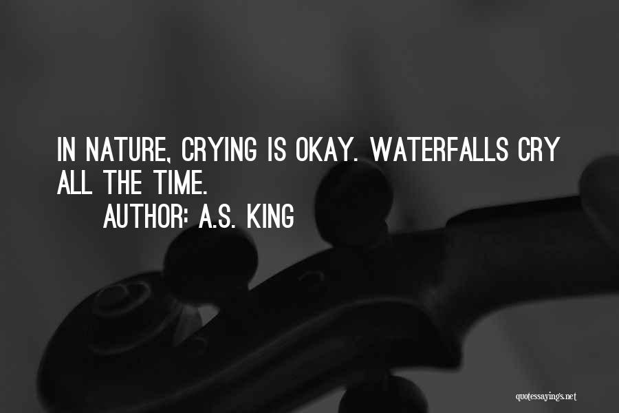 A.S. King Quotes: In Nature, Crying Is Okay. Waterfalls Cry All The Time.
