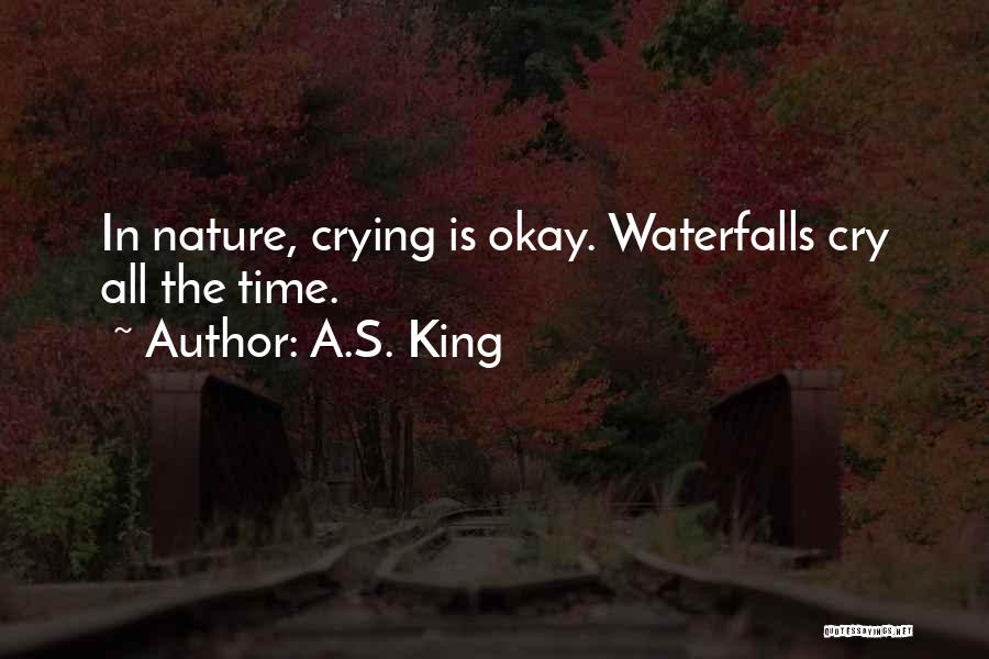 A.S. King Quotes: In Nature, Crying Is Okay. Waterfalls Cry All The Time.
