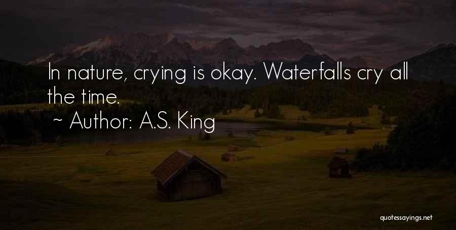 A.S. King Quotes: In Nature, Crying Is Okay. Waterfalls Cry All The Time.