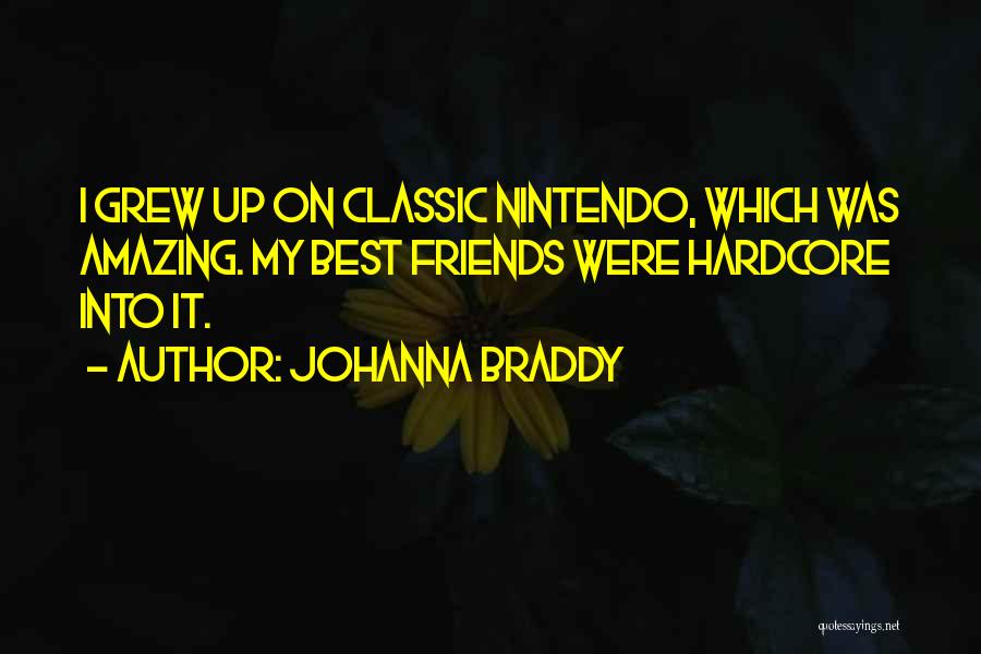 Johanna Braddy Quotes: I Grew Up On Classic Nintendo, Which Was Amazing. My Best Friends Were Hardcore Into It.