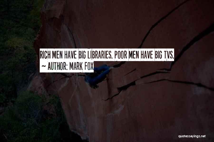 Mark Fox Quotes: Rich Men Have Big Libraries. Poor Men Have Big Tvs.