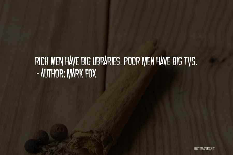 Mark Fox Quotes: Rich Men Have Big Libraries. Poor Men Have Big Tvs.