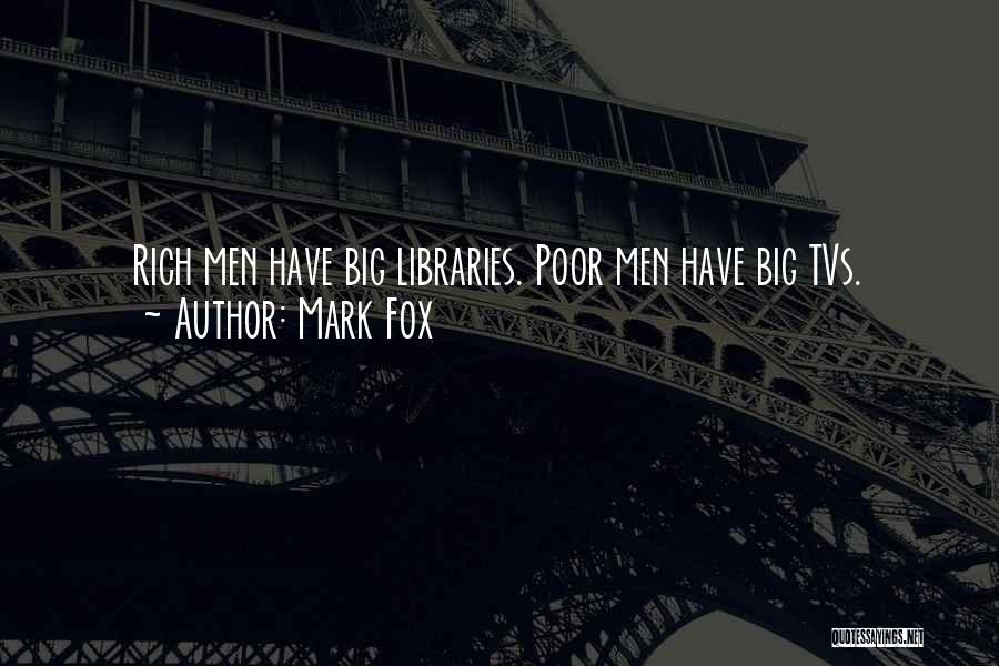 Mark Fox Quotes: Rich Men Have Big Libraries. Poor Men Have Big Tvs.