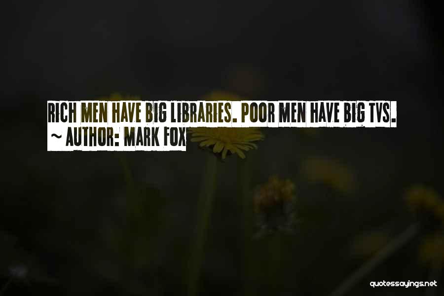 Mark Fox Quotes: Rich Men Have Big Libraries. Poor Men Have Big Tvs.