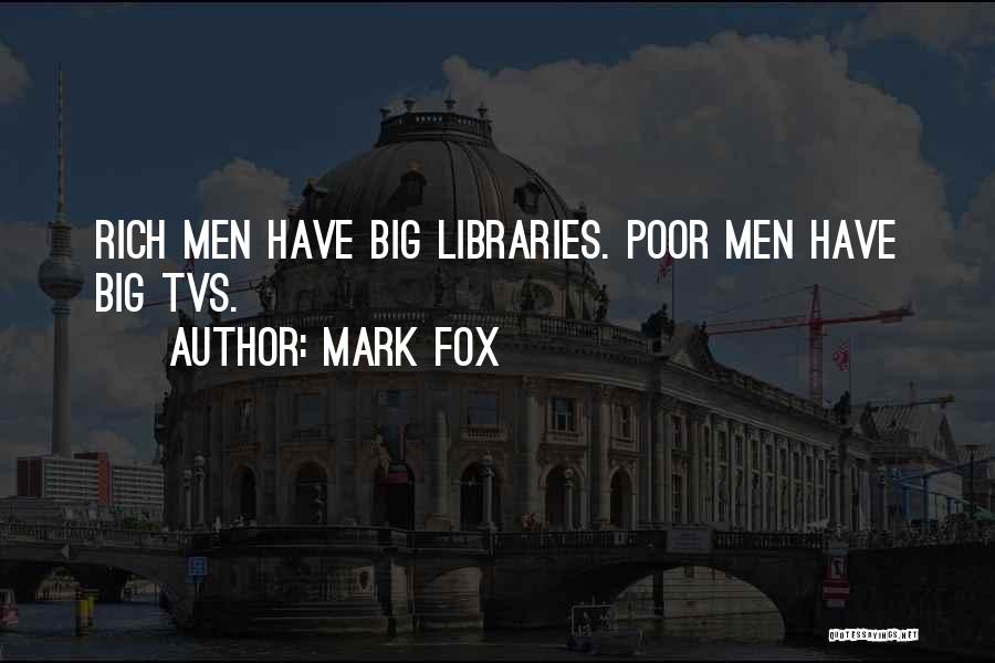 Mark Fox Quotes: Rich Men Have Big Libraries. Poor Men Have Big Tvs.