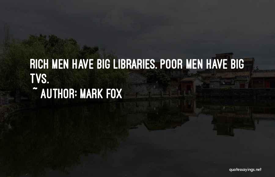 Mark Fox Quotes: Rich Men Have Big Libraries. Poor Men Have Big Tvs.