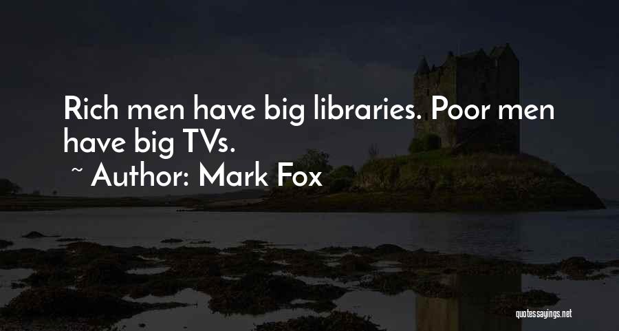 Mark Fox Quotes: Rich Men Have Big Libraries. Poor Men Have Big Tvs.