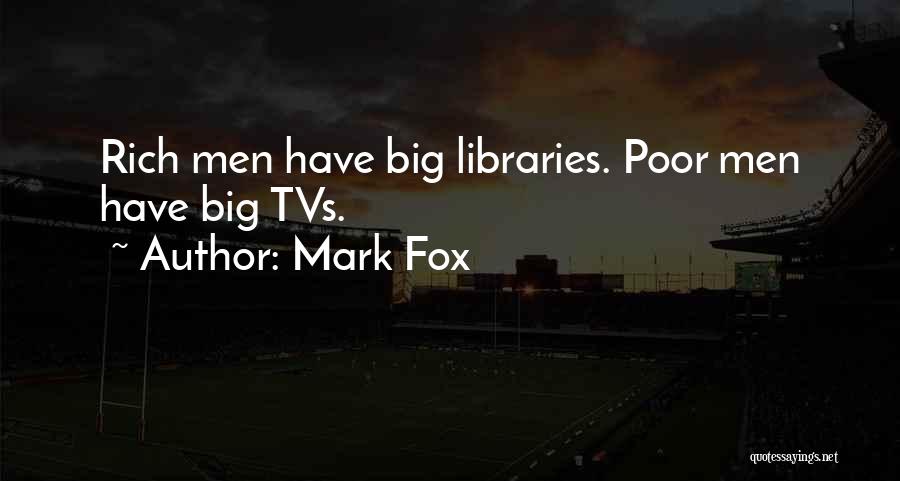 Mark Fox Quotes: Rich Men Have Big Libraries. Poor Men Have Big Tvs.