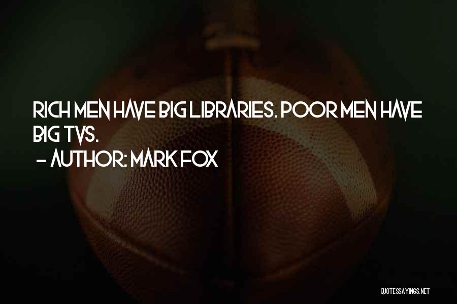 Mark Fox Quotes: Rich Men Have Big Libraries. Poor Men Have Big Tvs.