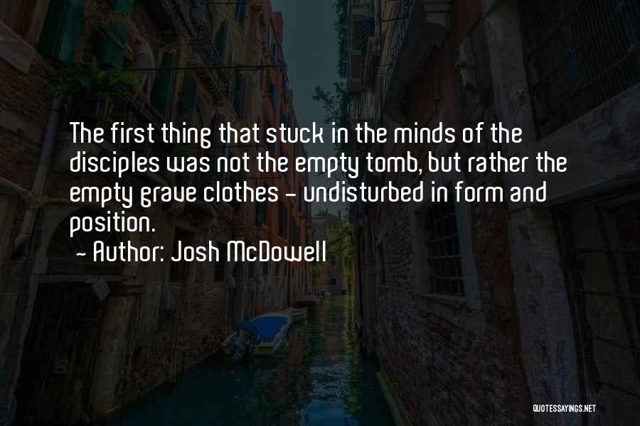 Josh McDowell Quotes: The First Thing That Stuck In The Minds Of The Disciples Was Not The Empty Tomb, But Rather The Empty