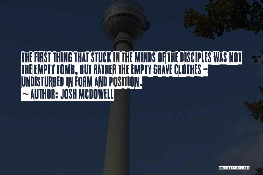 Josh McDowell Quotes: The First Thing That Stuck In The Minds Of The Disciples Was Not The Empty Tomb, But Rather The Empty