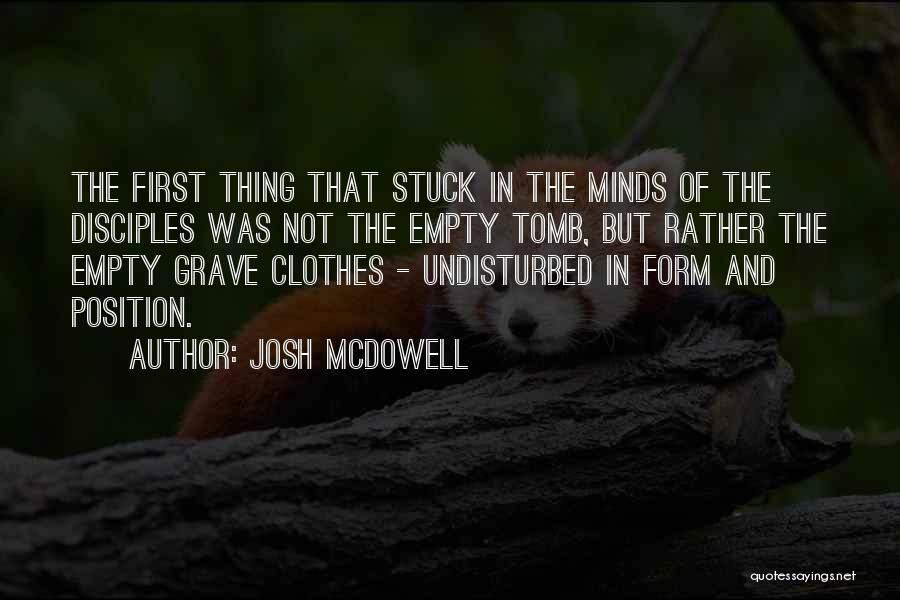 Josh McDowell Quotes: The First Thing That Stuck In The Minds Of The Disciples Was Not The Empty Tomb, But Rather The Empty