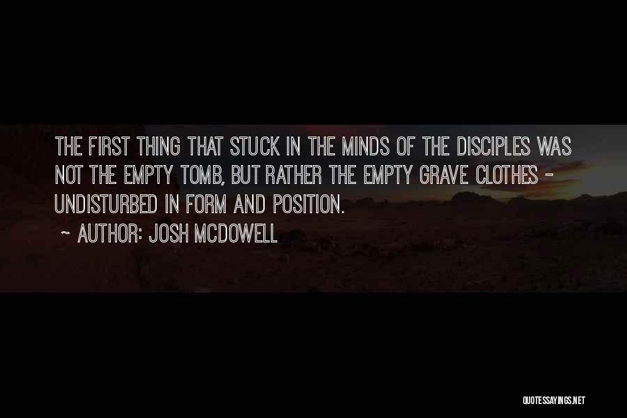 Josh McDowell Quotes: The First Thing That Stuck In The Minds Of The Disciples Was Not The Empty Tomb, But Rather The Empty