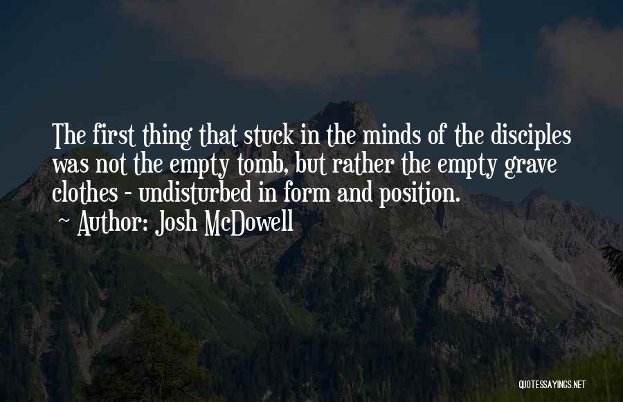 Josh McDowell Quotes: The First Thing That Stuck In The Minds Of The Disciples Was Not The Empty Tomb, But Rather The Empty