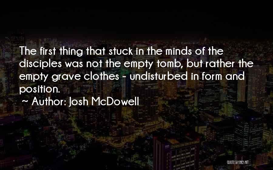 Josh McDowell Quotes: The First Thing That Stuck In The Minds Of The Disciples Was Not The Empty Tomb, But Rather The Empty