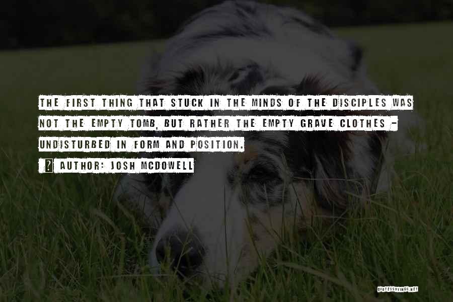 Josh McDowell Quotes: The First Thing That Stuck In The Minds Of The Disciples Was Not The Empty Tomb, But Rather The Empty