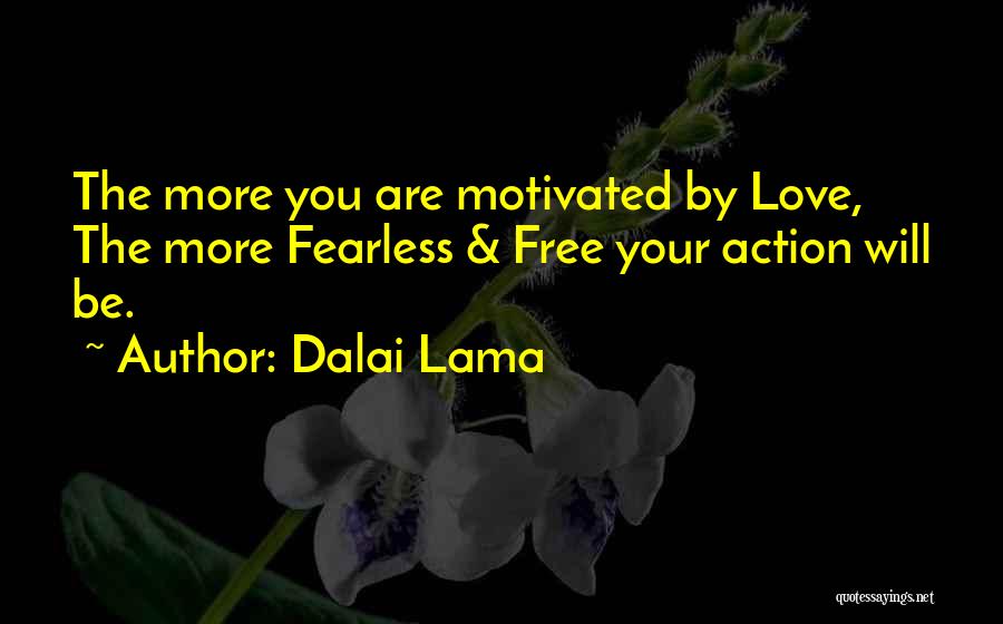 Dalai Lama Quotes: The More You Are Motivated By Love, The More Fearless & Free Your Action Will Be.