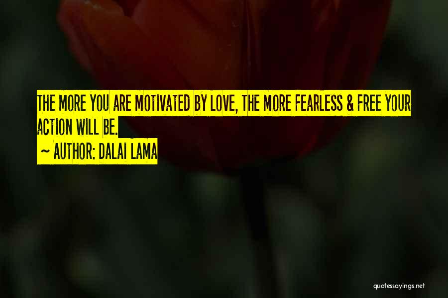 Dalai Lama Quotes: The More You Are Motivated By Love, The More Fearless & Free Your Action Will Be.