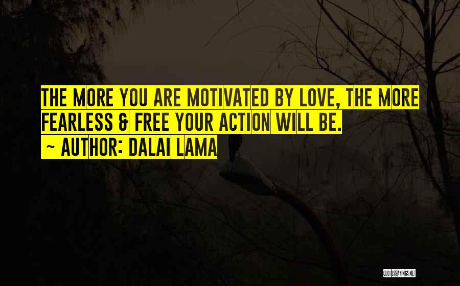 Dalai Lama Quotes: The More You Are Motivated By Love, The More Fearless & Free Your Action Will Be.