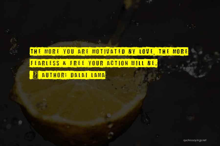 Dalai Lama Quotes: The More You Are Motivated By Love, The More Fearless & Free Your Action Will Be.