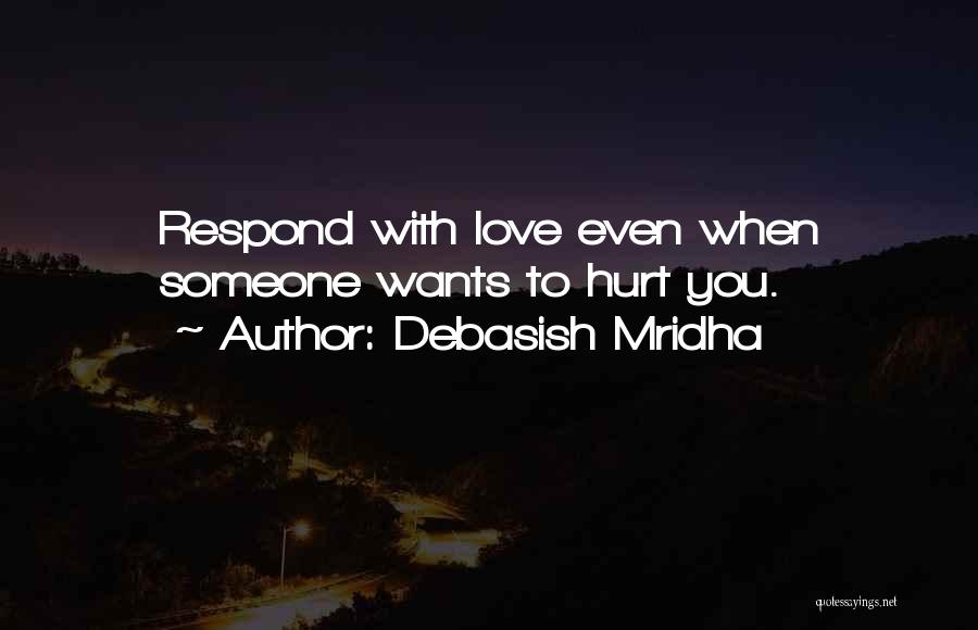 Debasish Mridha Quotes: Respond With Love Even When Someone Wants To Hurt You.