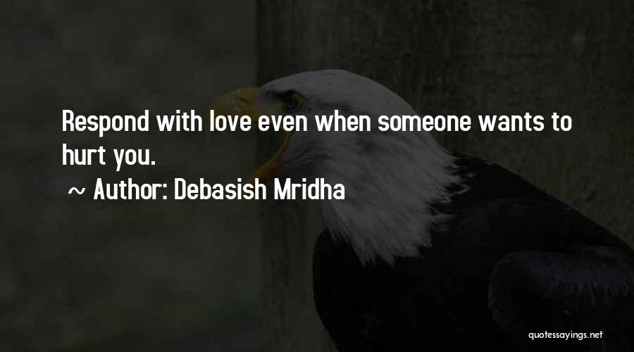 Debasish Mridha Quotes: Respond With Love Even When Someone Wants To Hurt You.