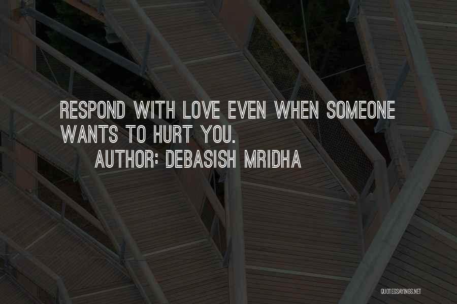 Debasish Mridha Quotes: Respond With Love Even When Someone Wants To Hurt You.