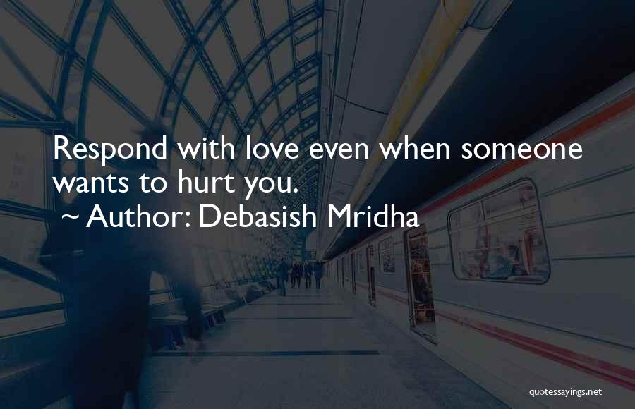 Debasish Mridha Quotes: Respond With Love Even When Someone Wants To Hurt You.