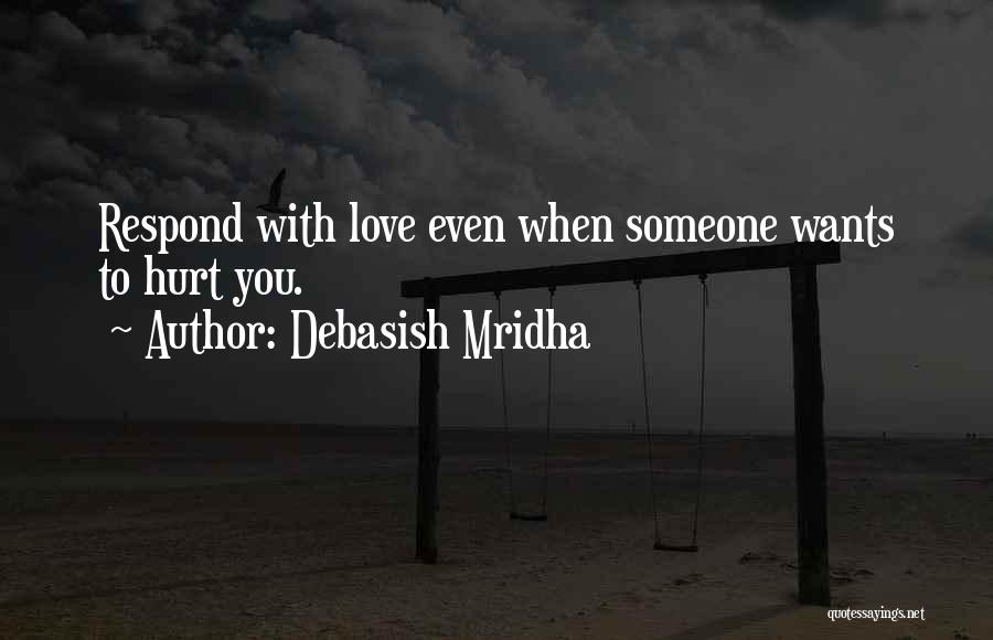 Debasish Mridha Quotes: Respond With Love Even When Someone Wants To Hurt You.